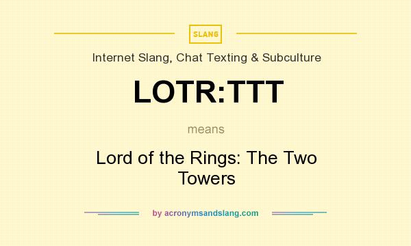 What does LOTR:TTT mean? It stands for Lord of the Rings: The Two Towers