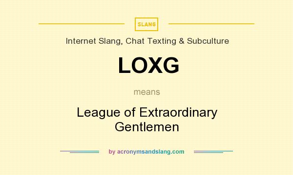 What does LOXG mean? It stands for League of Extraordinary Gentlemen