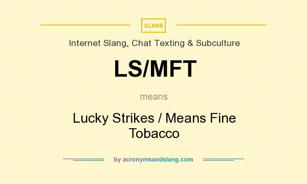 What does LS/MFT mean? It stands for Lucky Strikes / Means Fine Tobacco