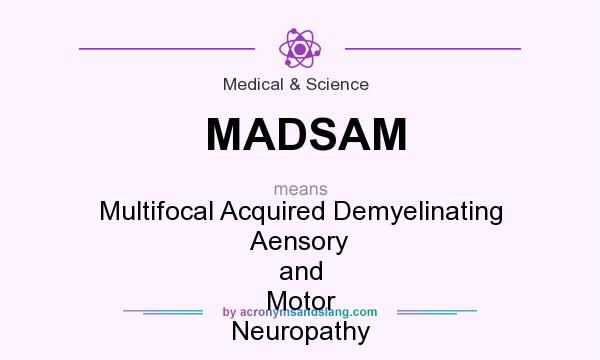 What does MADSAM mean? It stands for Multifocal Acquired Demyelinating Aensory and Motor Neuropathy