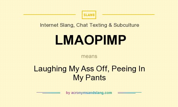 What does LMAOPIMP mean? It stands for Laughing My Ass Off, Peeing In My Pants