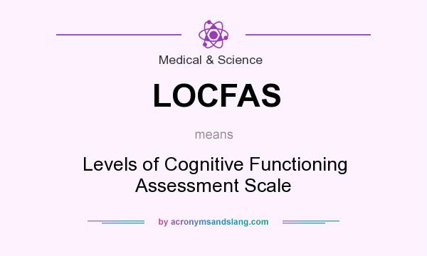 What does LOCFAS mean? It stands for Levels of Cognitive Functioning Assessment Scale