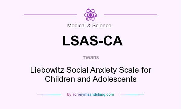 What does LSAS-CA mean? It stands for Liebowitz Social Anxiety Scale for Children and Adolescents
