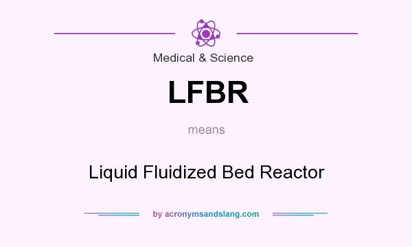 What does LFBR mean? It stands for Liquid Fluidized Bed Reactor