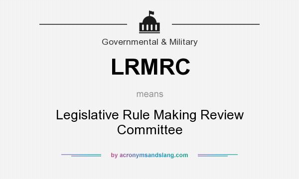What does LRMRC mean? It stands for Legislative Rule Making Review Committee