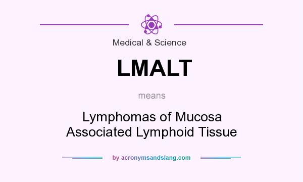 What does LMALT mean? It stands for Lymphomas of Mucosa Associated Lymphoid Tissue