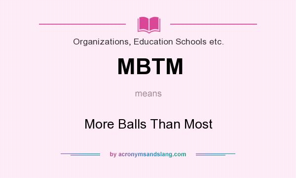 What does MBTM mean? It stands for More Balls Than Most