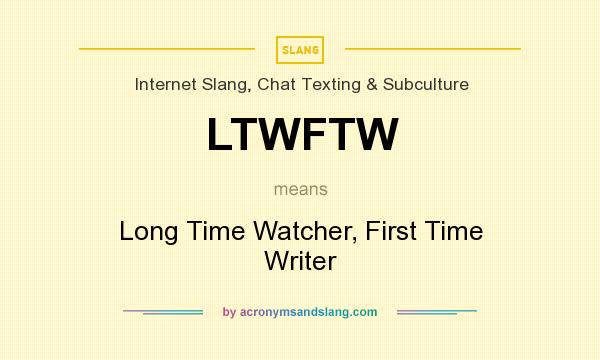 What does LTWFTW mean? It stands for Long Time Watcher, First Time Writer