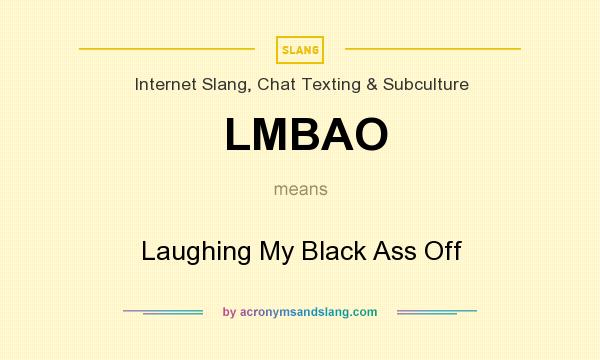 What does LMBAO mean? It stands for Laughing My Black Ass Off
