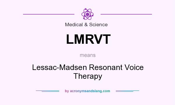 What does LMRVT mean? It stands for Lessac-Madsen Resonant Voice Therapy