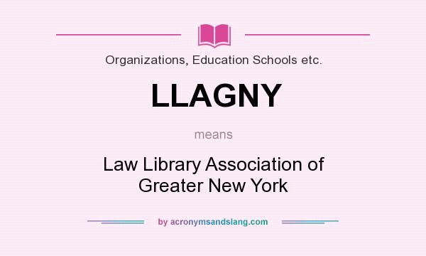 What does LLAGNY mean? It stands for Law Library Association of Greater New York