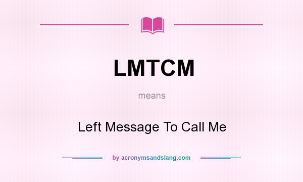 What does LMTCM mean? It stands for Left Message To Call Me