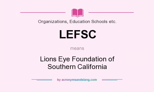 What does LEFSC mean? It stands for Lions Eye Foundation of Southern California