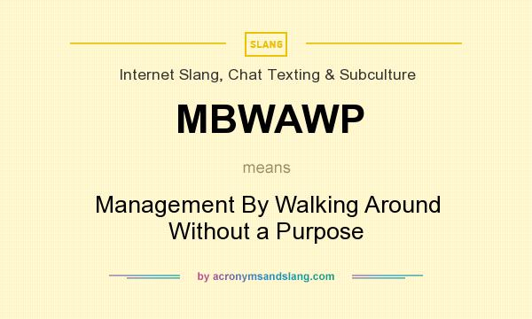 What does MBWAWP mean? It stands for Management By Walking Around Without a Purpose