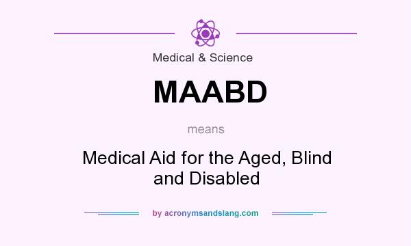 What does MAABD mean? It stands for Medical Aid for the Aged, Blind and Disabled