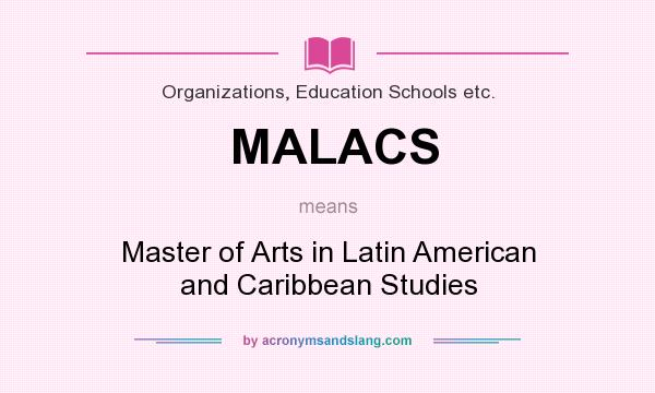 What does MALACS mean? It stands for Master of Arts in Latin American and Caribbean Studies