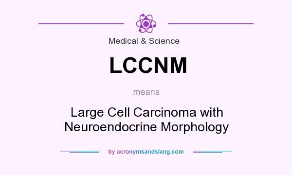 What does LCCNM mean? It stands for Large Cell Carcinoma with Neuroendocrine Morphology