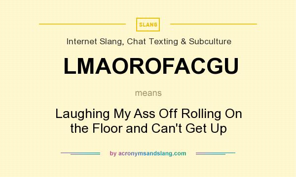 What does LMAOROFACGU mean? It stands for Laughing My Ass Off Rolling On the Floor and Can`t Get Up