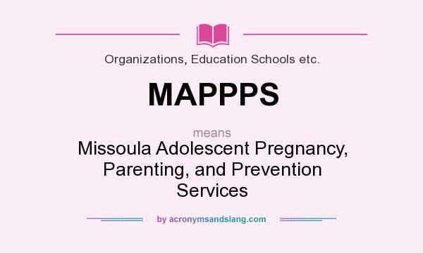 What does MAPPPS mean? It stands for Missoula Adolescent Pregnancy, Parenting, and Prevention Services