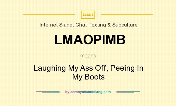 What does LMAOPIMB mean? It stands for Laughing My Ass Off, Peeing In My Boots