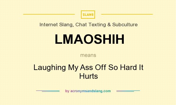 What does LMAOSHIH mean? It stands for Laughing My Ass Off So Hard It Hurts