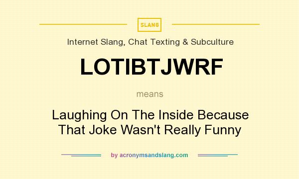 What does LOTIBTJWRF mean? It stands for Laughing On The Inside Because That Joke Wasn`t Really Funny