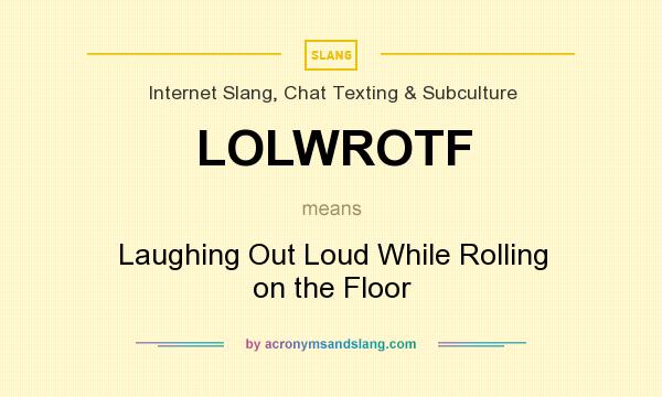What does LOLWROTF mean? It stands for Laughing Out Loud While Rolling on the Floor