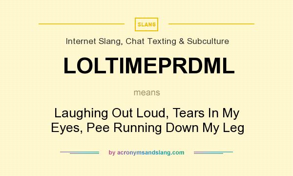 What does LOLTIMEPRDML mean? It stands for Laughing Out Loud, Tears In My Eyes, Pee Running Down My Leg