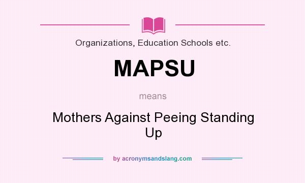 What does MAPSU mean? It stands for Mothers Against Peeing Standing Up