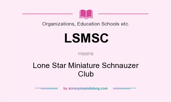 What does LSMSC mean? It stands for Lone Star Miniature Schnauzer Club
