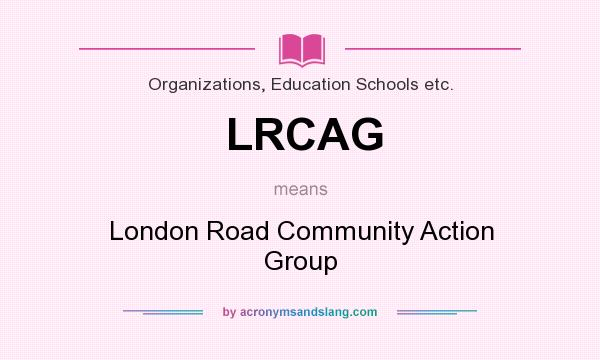 What does LRCAG mean? It stands for London Road Community Action Group