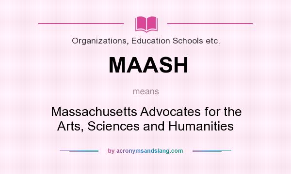 What does MAASH mean? It stands for Massachusetts Advocates for the Arts, Sciences and Humanities