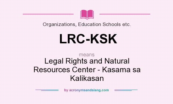 What does LRC-KSK mean? It stands for Legal Rights and Natural Resources Center - Kasama sa Kalikasan