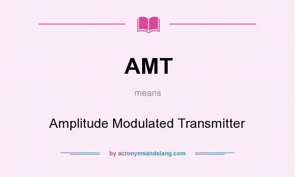What does AMT mean? It stands for Amplitude Modulated Transmitter