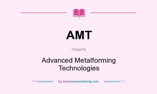What does AMT mean? It stands for Advanced Metalforming Technologies