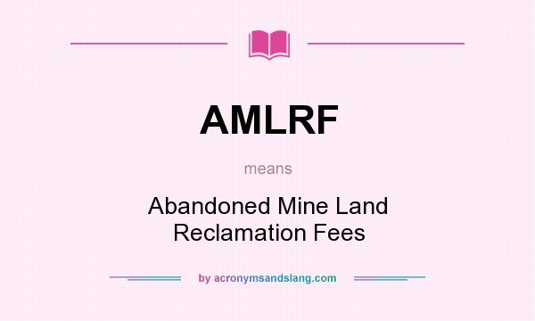 What does AMLRF mean? It stands for Abandoned Mine Land Reclamation Fees