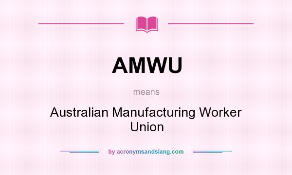What does AMWU mean? It stands for Australian Manufacturing Worker Union