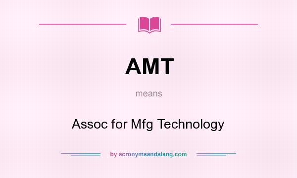 What does AMT mean? It stands for Assoc for Mfg Technology