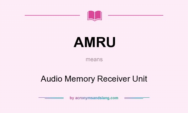 What does AMRU mean? It stands for Audio Memory Receiver Unit
