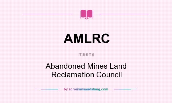 What does AMLRC mean? It stands for Abandoned Mines Land Reclamation Council