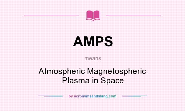 What does AMPS mean? It stands for Atmospheric Magnetospheric Plasma in Space