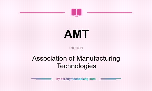 What does AMT mean? It stands for Association of Manufacturing Technologies