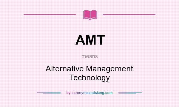 What does AMT mean? It stands for Alternative Management Technology