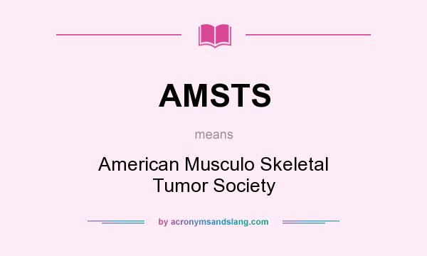 What does AMSTS mean? It stands for American Musculo Skeletal Tumor Society