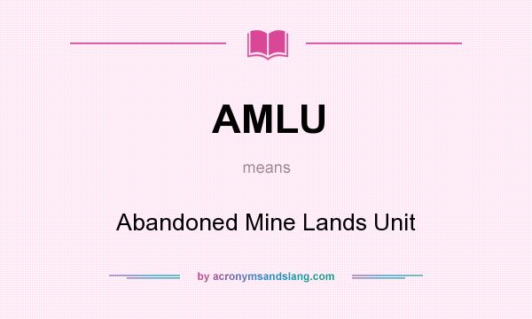 What does AMLU mean? It stands for Abandoned Mine Lands Unit