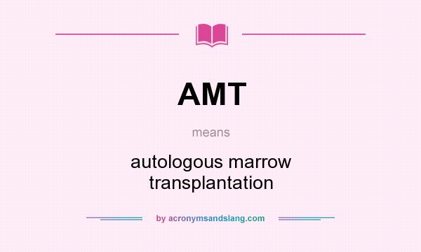 What does AMT mean? It stands for autologous marrow transplantation