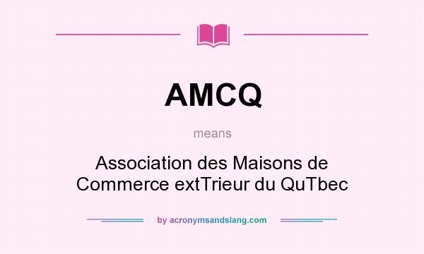 What does AMCQ mean? It stands for Association des Maisons de Commerce extTrieur du QuTbec