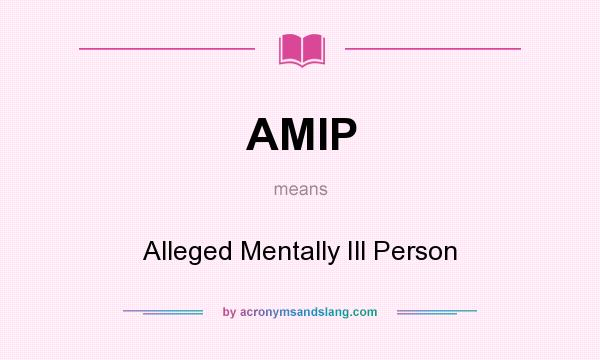 What does AMIP mean? It stands for Alleged Mentally Ill Person