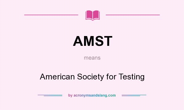 What does AMST mean? It stands for American Society for Testing
