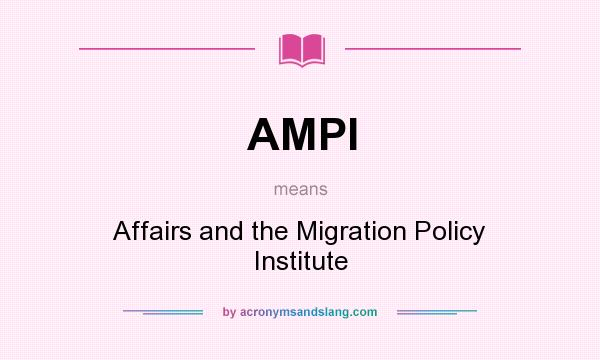 What does AMPI mean? It stands for Affairs and the Migration Policy Institute